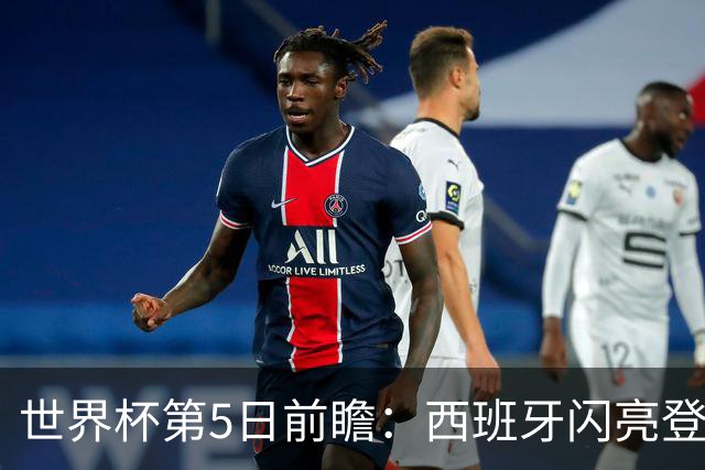 世界杯第5日前瞻：西班牙闪亮登场 伊沙亮相力争开门红