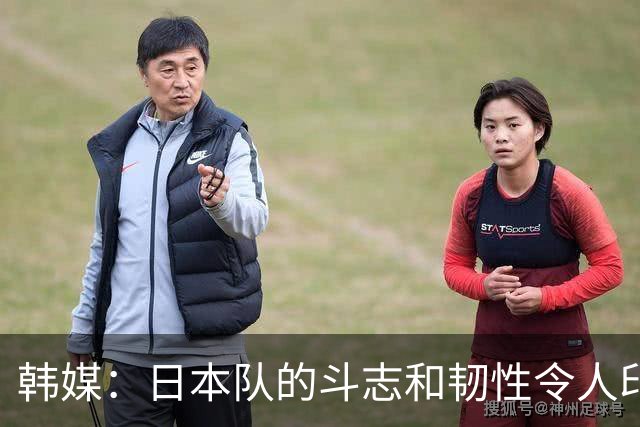 韩媒：日本队的斗志和韧性令人印象深刻 连克强队并非侥幸